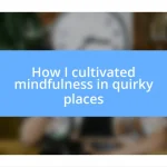 How I cultivated mindfulness in quirky places